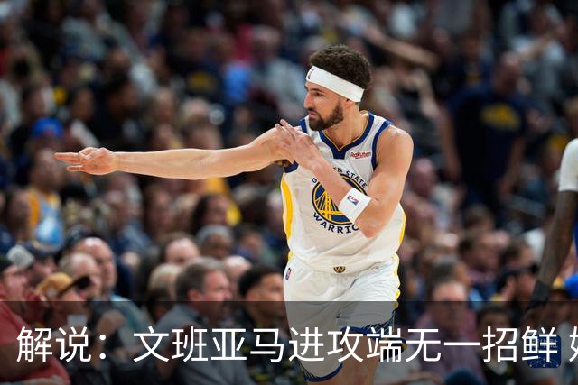 解说：文班亚马进攻端无一招鲜 姚明也2米2几但勾手&翻身跳投都行